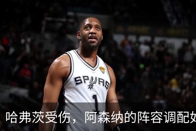 哈弗茨受伤，阿森纳的阵容调配如烹饪大赛！