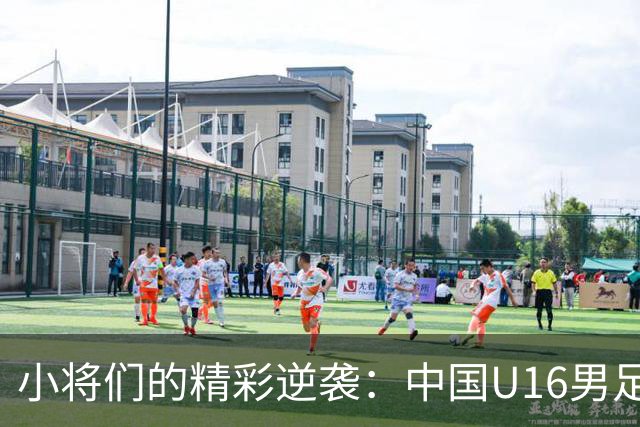 小将们的精彩逆袭：中国U16男足2-0战胜卡塔尔U17